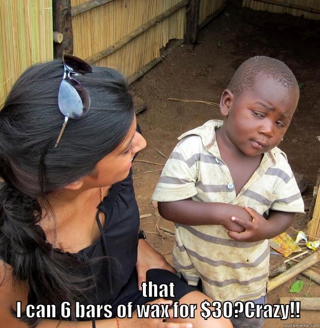  THAT I CAN 6 BARS OF WAX FOR $30?CRAZY!! Skeptical Third World Child