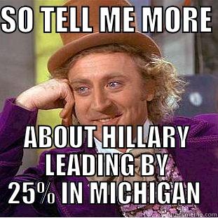 SO TELL ME MORE  ABOUT HILLARY LEADING BY 25% IN MICHIGAN  Creepy Wonka