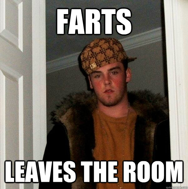 farts leaves the room - farts leaves the room  Scumbag Steve