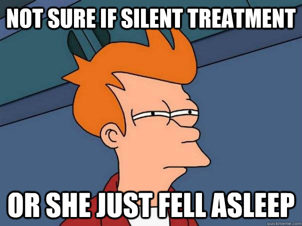 Not sure if silent treatment Or she just fell asleep  Futurama Fry