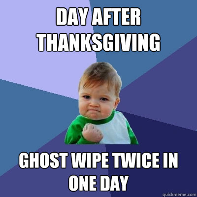 Day after thanksgiving ghost wipe twice in one day  Success Kid