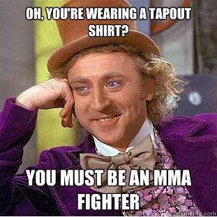 oh, you're wearing a tapout shirt? you must be an mma fighter  Condescending Wonka