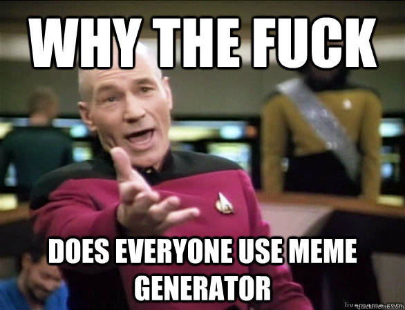 why the fuck Does everyone use meme generator  Annoyed Picard HD