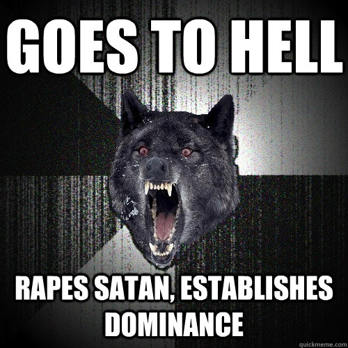 Goes to hell Rapes Satan, establishes dominance  Insanity Wolf