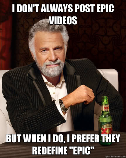 I don't always post epic videos But when I do, I prefer they redefine 