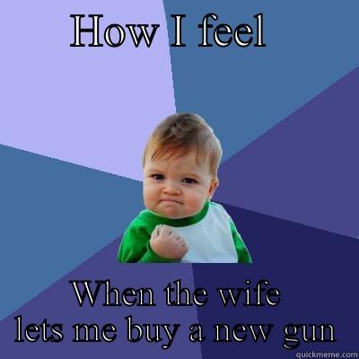       HOW I FEEL         WHEN THE WIFE LETS ME BUY A NEW GUN Success Kid