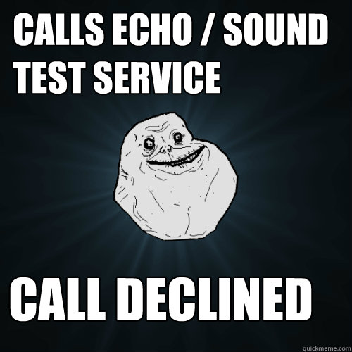 calls echo / sound test service call declined - calls echo / sound test service call declined  Forever Alone