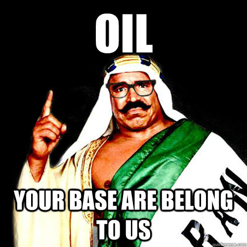 OIL YOUR BASE ARE BELONG TO US  