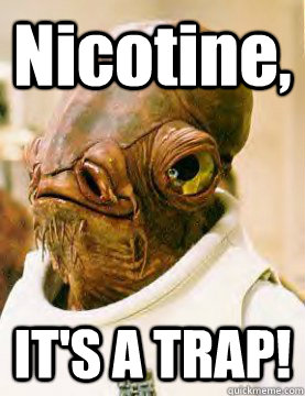 Nicotine, IT'S A TRAP!  