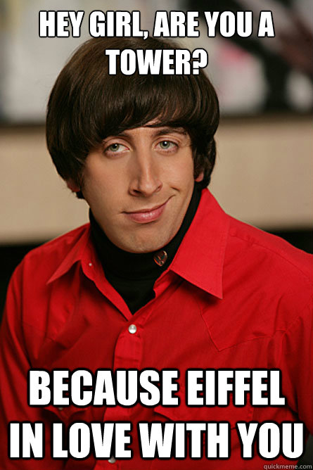 hey girl, are you a tower? because eiffel in love with you  Pickup Line Scientist