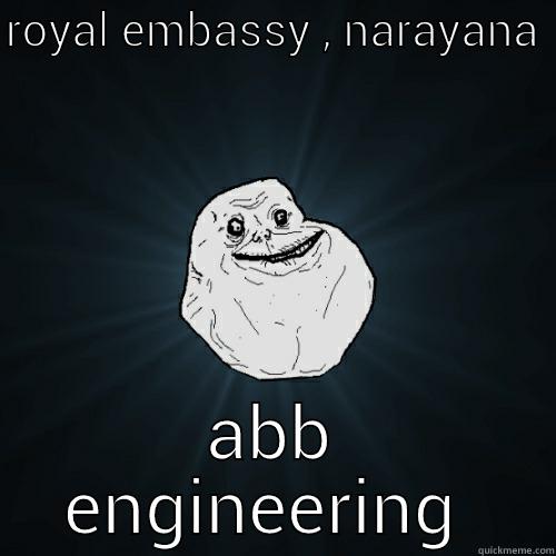 ROYAL EMBASSY , NARAYANA  ABB ENGINEERING  Forever Alone