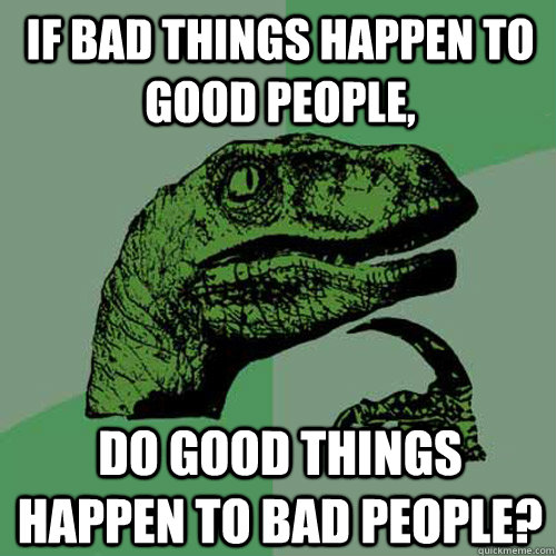 If bad things happen to good people, do good things happen to bad people? - If bad things happen to good people, do good things happen to bad people?  Philosoraptor