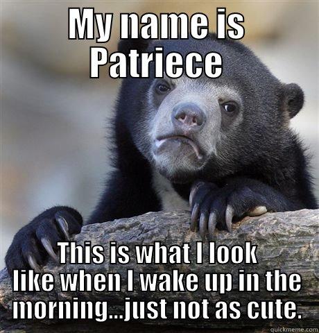 MY NAME IS PATRIECE THIS IS WHAT I LOOK LIKE WHEN I WAKE UP IN THE MORNING...JUST NOT AS CUTE. Confession Bear