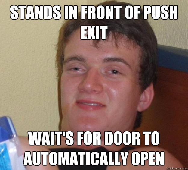 Stands in front of push exit Wait's for door to automatically open  10 Guy