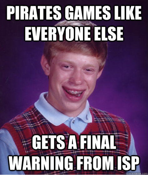 Pirates games like everyone else Gets a final warning from ISP  Bad Luck Brian