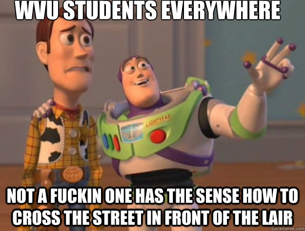 WVU STUDENTS EVERYWHERE NOT A FUCKIN ONE HAS THE SENSE HOW TO CROSS THE STREET IN FRONT OF THE LAIR - WVU STUDENTS EVERYWHERE NOT A FUCKIN ONE HAS THE SENSE HOW TO CROSS THE STREET IN FRONT OF THE LAIR  Toy Story