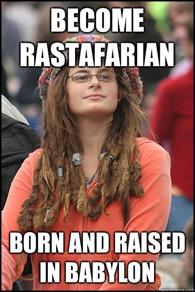 Become Rastafarian  Born and raised in Babylon  - Become Rastafarian  Born and raised in Babylon   College Liberal