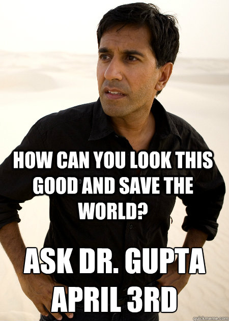 How can you look this good and save the world? Ask Dr. Gupta
April 3rd  Gupta 1