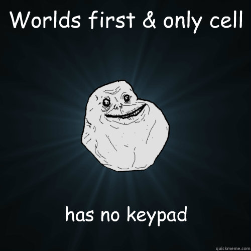 Worlds first & only cell has no keypad  Forever Alone