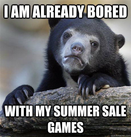 i am already bored with my summer sale games  Confession Bear