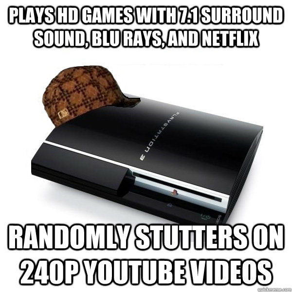 Plays hd games with 7.1 surround sound, blu rays, and netflix randomly stutters on 240p youtube videos  Scumbag PS3