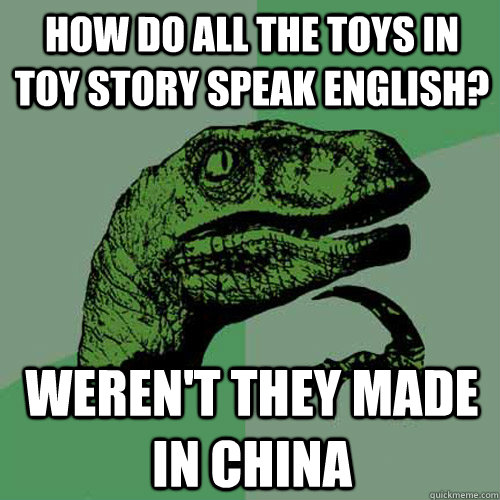 how do all the toys in toy story speak english? weren't they made in china  Philosoraptor