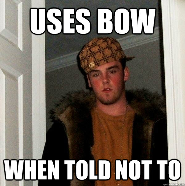 Uses Bow when told not to - Uses Bow when told not to  Scumbag Steve