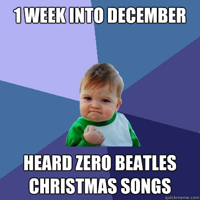 1 week into december Heard zero beatles christmas songs - 1 week into december Heard zero beatles christmas songs  Success Kid