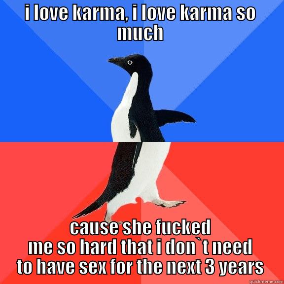 I LOVE KARMA, I LOVE KARMA SO MUCH CAUSE SHE FUCKED ME SO HARD THAT I DON`T NEED TO HAVE SEX FOR THE NEXT 3 YEARS Socially Awkward Awesome Penguin