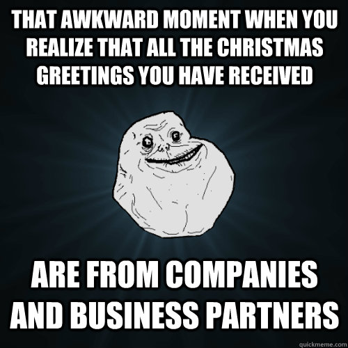 That awkward moment when you realize that all the Christmas greetings you have received are from companies and business partners - That awkward moment when you realize that all the Christmas greetings you have received are from companies and business partners  Forever Alone