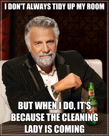 I don't always tidy up my room But when i do, it's because the cleaning lady is coming - I don't always tidy up my room But when i do, it's because the cleaning lady is coming  The Most Interesting Man In The World