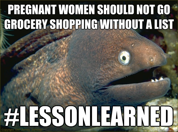 Pregnant women should not go grocery shopping without a list #LessonLearned  Bad Joke Eel