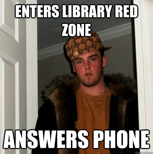 Enters library red zone Answers phone - Enters library red zone Answers phone  Scumbag Steve