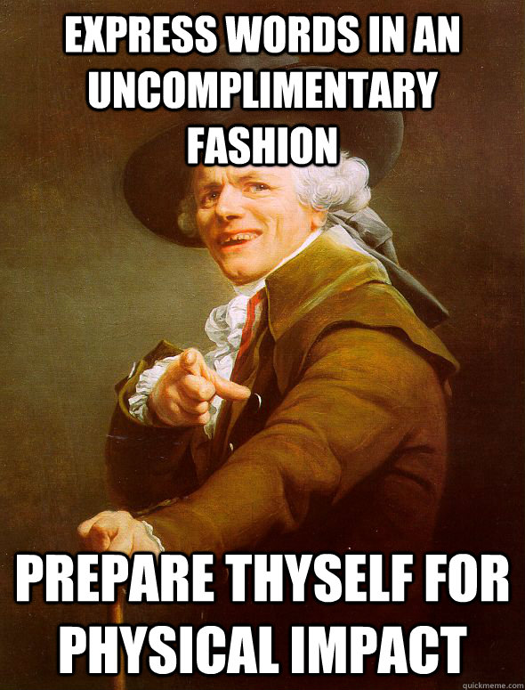 express words in an uncomplimentary fashion  prepare thyself for physical impact - express words in an uncomplimentary fashion  prepare thyself for physical impact  Joseph Ducreux