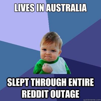 Lives in Australia Slept through entire Reddit outage  Success Kid