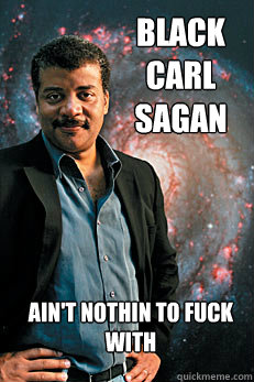 black carl sagan ain't nothin to fuck with  Neil deGrasse Tyson