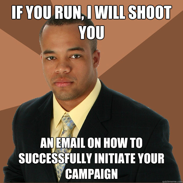 If you run, I will shoot you
 an email on how to successfully initiate your campaign - If you run, I will shoot you
 an email on how to successfully initiate your campaign  Successful Black Man