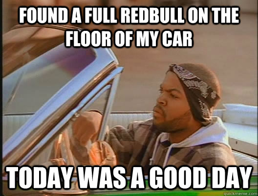 found a full redbull on the floor of my car Today was a good day  today was a good day