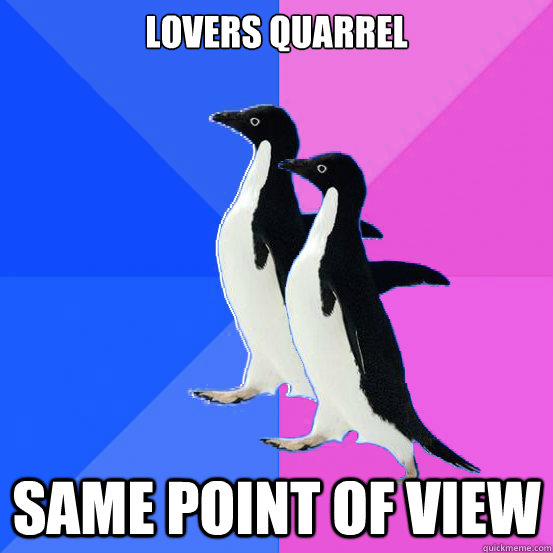 Lovers quarrel Same point of view  Socially Awkward Couple