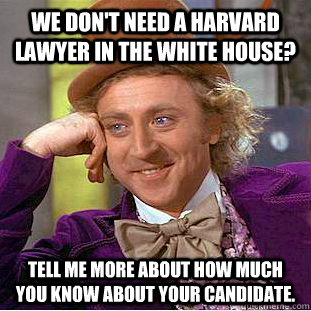 We don't need a Harvard lawyer in the white house? Tell me more about how much you know about your candidate.  Condescending Wonka