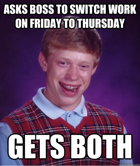 asks boss to switch work on friday to thursday gets BOTH  Bad Luck Brian