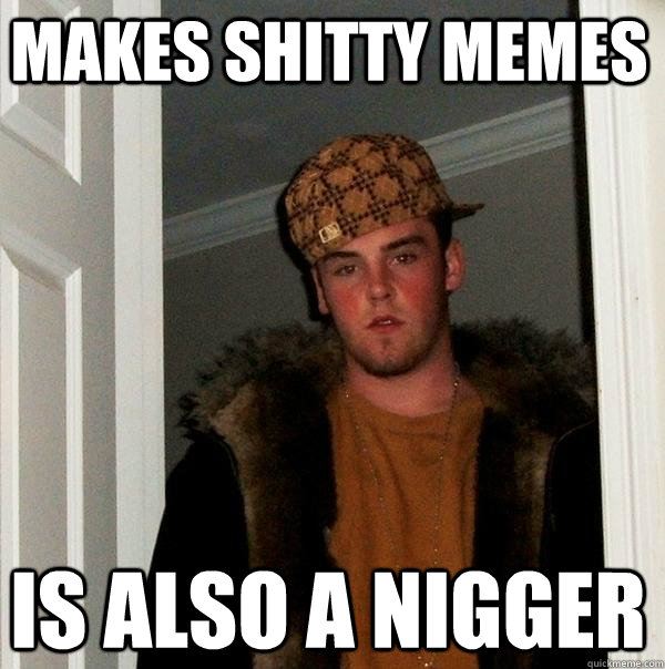 makes shitty memes is also a nigger  Scumbag Steve