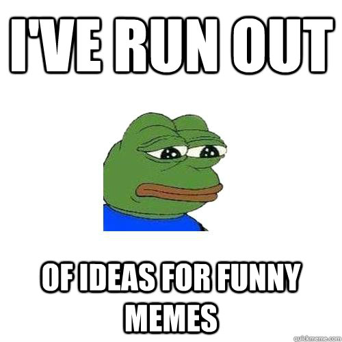 I've run out of ideas for funny memes  Sad Frog