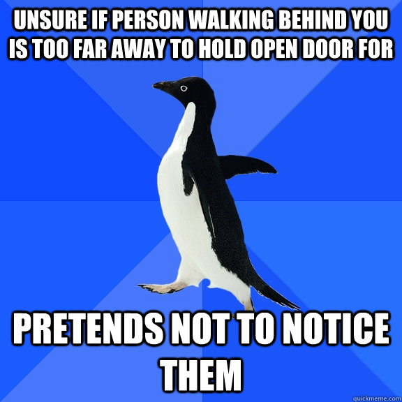 unsure if person walking behind you is too far away to hold open door for   pretends not to notice them  Socially Awkward Penguin