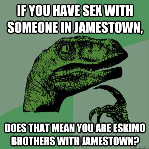 if you have sex with someone in jamestown, does that mean you are Eskimo brothers with Jamestown?  Philosoraptor