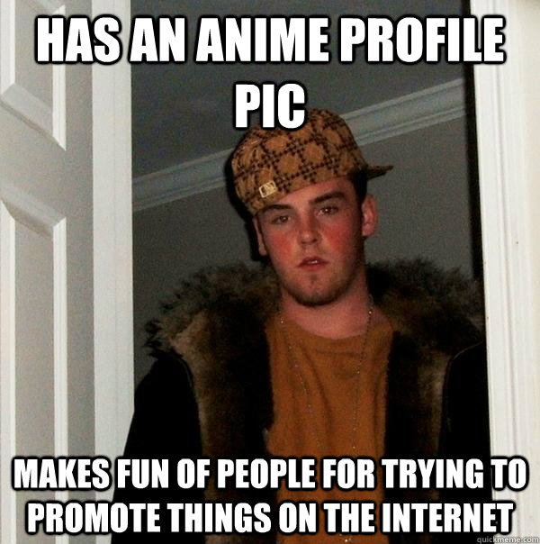 has an anime profile pic makes fun of people for trying to promote things on the internet - has an anime profile pic makes fun of people for trying to promote things on the internet  Scumbag Steve