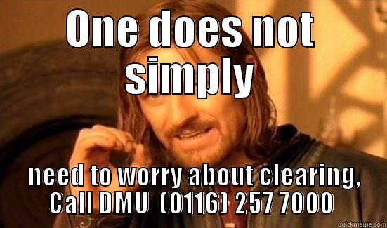 ONE DOES NOT SIMPLY  NEED TO WORRY ABOUT CLEARING, CALL DMU  (0116) 257 7000 Boromir