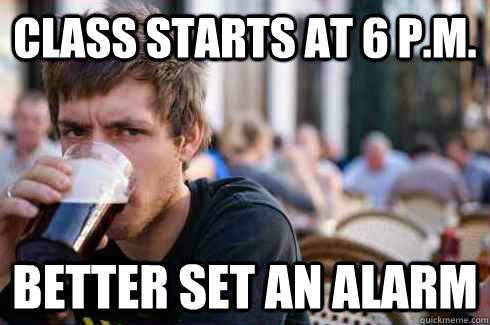 CLASS STARTS AT 6 P.M. BETTER SET AN ALARM - CLASS STARTS AT 6 P.M. BETTER SET AN ALARM  Lazy College Senior