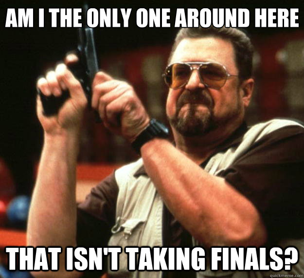 Am I the only one around here that isn't taking finals?  Big Lebowski