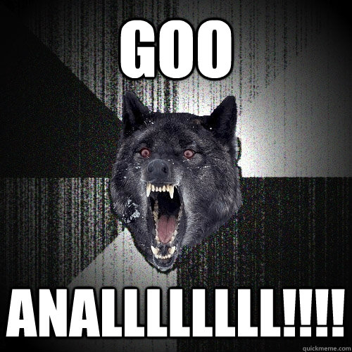 goo anallllllll!!!! - goo anallllllll!!!!  Insanity Wolf